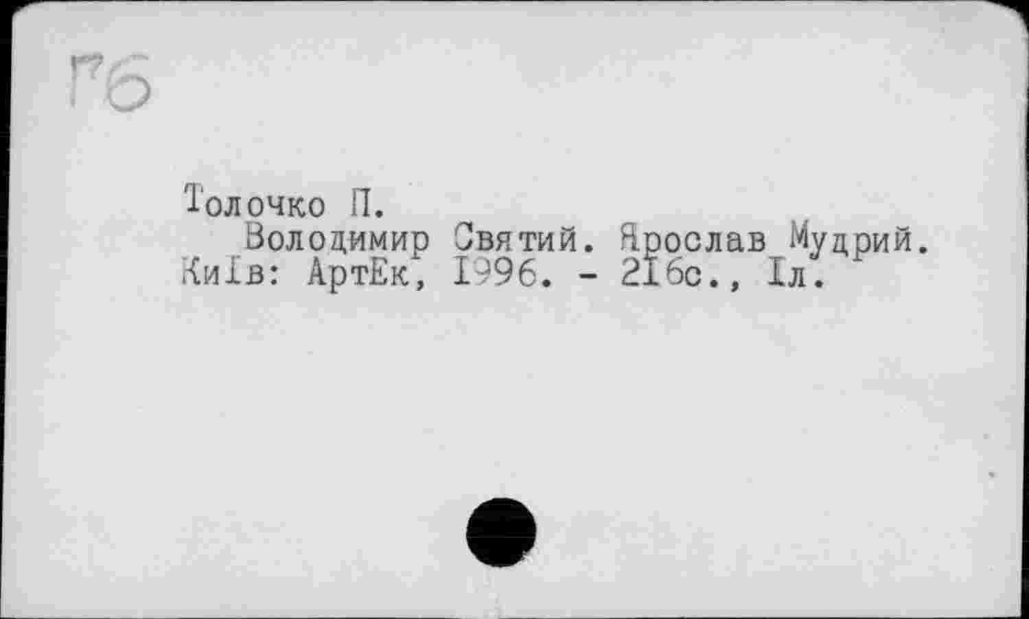 ﻿'Голочко П.
Володимир Святий. Ярослав Мудрий. Київ: АртЕк, 1996. - 216с., Іл.